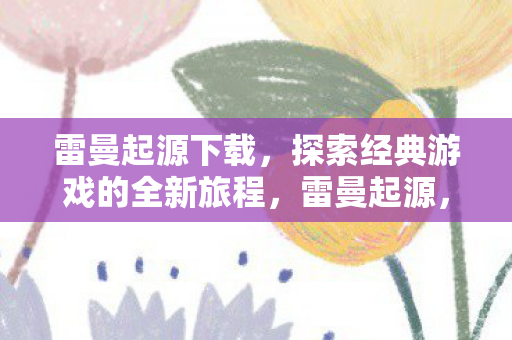 雷曼起源下载,探索经典游戏的全新旅程,雷曼起源,探索经典游戏的全新旅程下载 雷曼起源下载,探索经典游戏的全新旅程,雷曼起源,探索经典游戏的全新旅程下载