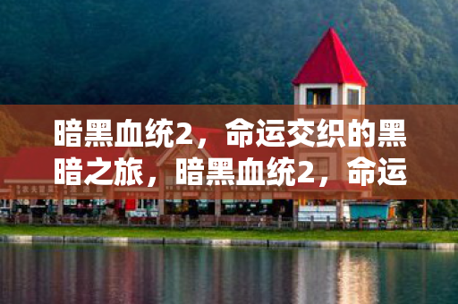 暗黑血统2,命运交织的黑暗之旅,暗黑血统2,命运交织的黑暗之旅 暗黑血统2,命运交织的黑暗之旅,暗黑血统2,命运交织的黑暗之旅
