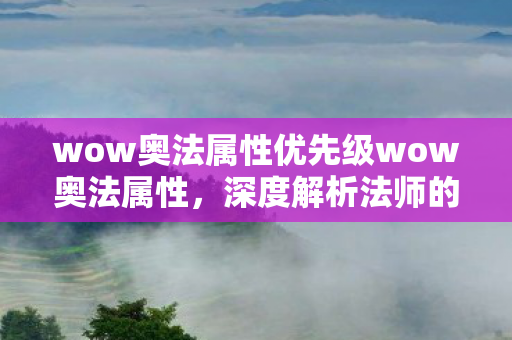 wow奥法属性优先级wow奥法属性,深度解析法师的魔法之源,wow奥法属性优先级,深度解析法师的魔法之源 wow奥法属性优先级wow奥法属性,深度解析法师的魔法之源,wow奥法属性优先级,深度解析法师的魔法之源