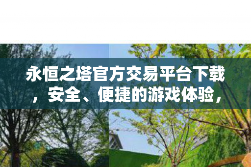 永恒之塔官方交易平台下载,安全、便捷的游戏体验,永恒之塔官方交易平台,安全便捷,打造优质游戏体验 永恒之塔官方交易平台下载,安全、便捷的游戏体验,永恒之塔官方交易平台,安全便捷,打造优质游戏体验