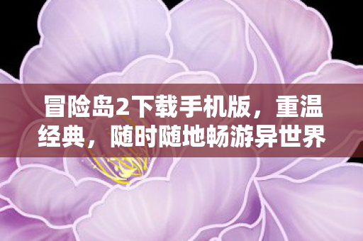 冒险岛2下载手机版，重温经典，随时随地畅游异世界，冒险岛2手机版下载，随时随地畅游异世界