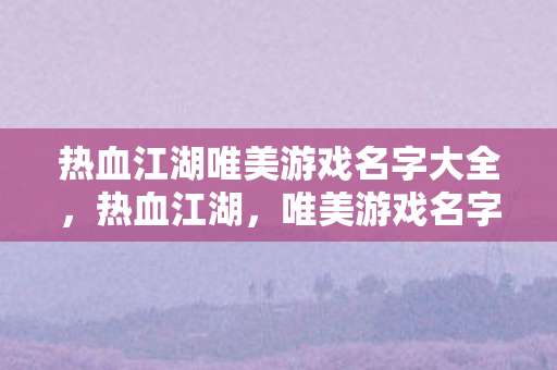 热血江湖唯美游戏名字大全，热血江湖，唯美游戏名字精选
