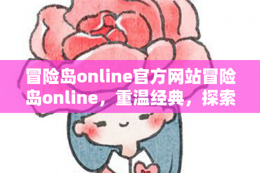 冒险岛online官方网站冒险岛online，重温经典，探索无限可能，冒险岛online，重温经典，探索无限可能