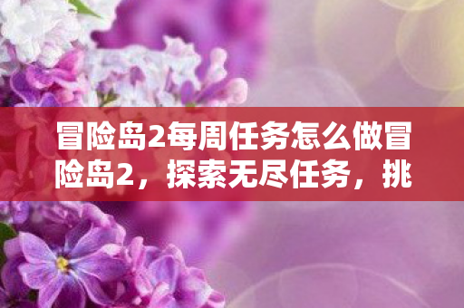 冒险岛2每周任务怎么做冒险岛2,探索无尽任务,挑战每周新篇章,冒险岛2,探索每周任务,挑战新篇章 冒险岛2每周任务怎么做冒险岛2,探索无尽任务,挑战每周新篇章,冒险岛2,探索每周任务,挑战新篇章