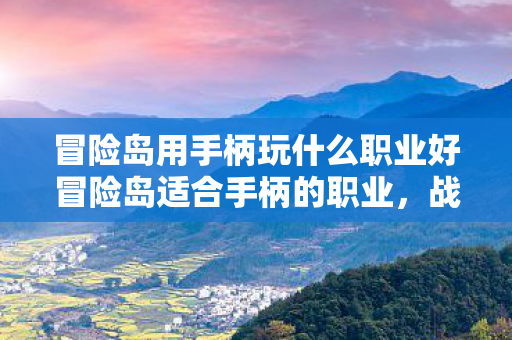 冒险岛用手柄玩什么职业好冒险岛适合手柄的职业，战士的荣耀与掌控，冒险岛，战士在手柄上的荣耀与掌控