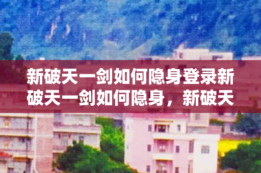新破天一剑如何隐身登录新破天一剑如何隐身图片