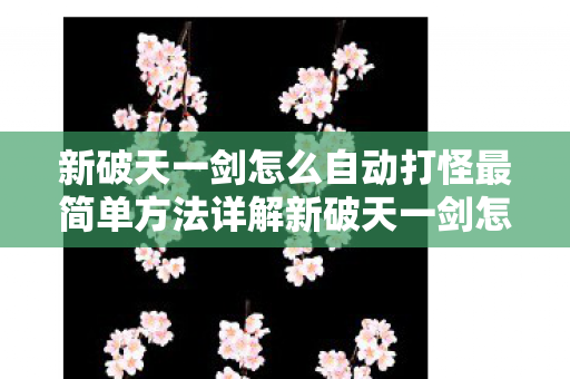 新破天一剑怎么自动打怪最简单方法详解新破天一剑怎么自动打怪图片