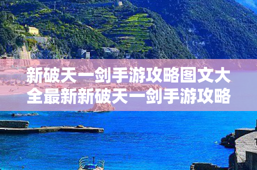 新破天一剑手游攻略图文大全最新新破天一剑手游攻略图文大全，新破天一剑手游攻略图文大全，助你成为游戏高手