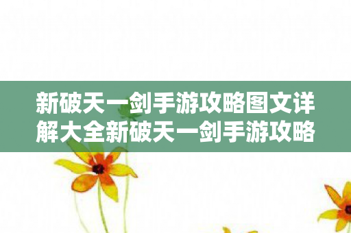 新破天一剑手游攻略图文详解大全新破天一剑手游攻略图文详解图片