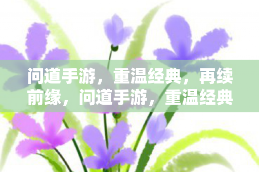 问道手游，重温经典，再续前缘，问道手游，重温经典，再续前缘