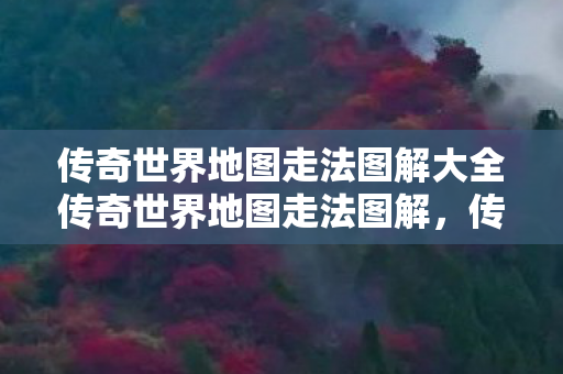 传奇世界地图走法图解大全传奇世界地图走法图解，传奇世界地图走法图解大全