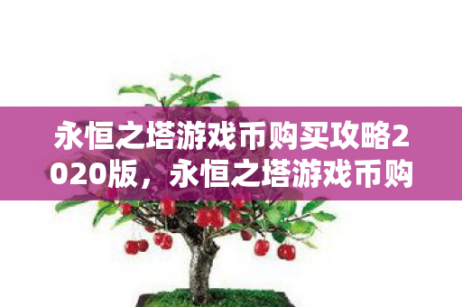 永恒之塔游戏币购买攻略2020版,永恒之塔游戏币购买攻略2020版,如何高效获取游戏币 永恒之塔游戏币购买攻略2020版,永恒之塔游戏币购买攻略2020版,如何高效获取游戏币