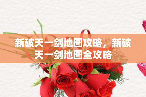 新破天一剑地图攻略，新破天一剑地图全攻略