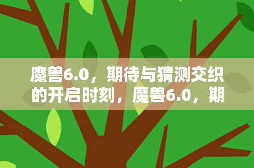 魔兽6.0,期待与猜测交织的开启时刻,魔兽6.0,期待与猜测交织的开启时刻 魔兽6.0,期待与猜测交织的开启时刻,魔兽6.0,期待与猜测交织的开启时刻