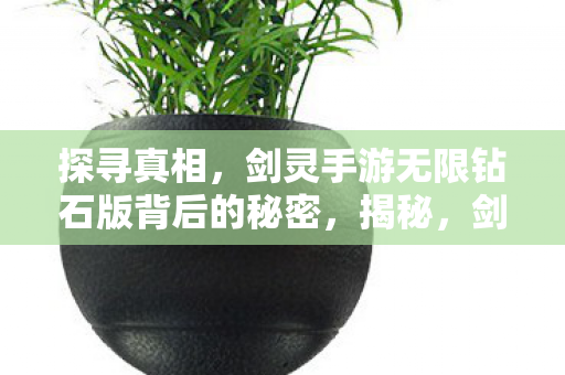 探寻真相,剑灵手游无限钻石版背后的秘密,揭秘,剑灵手游无限钻石版背后的真相 探寻真相,剑灵手游无限钻石版背后的秘密,揭秘,剑灵手游无限钻石版背后的真相
