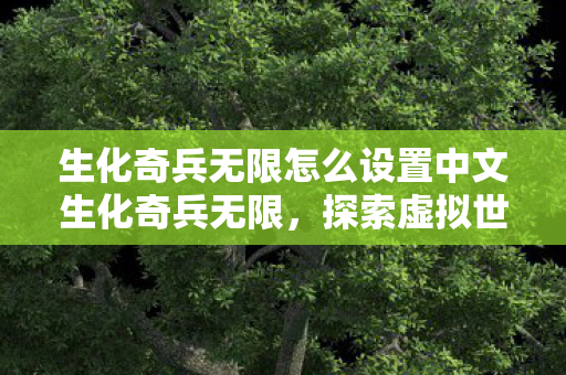 生化奇兵无限怎么设置中文生化奇兵无限，探索虚拟世界的奇妙之旅，生化奇兵无限如何设置中文？探索虚拟世界的奇妙之旅