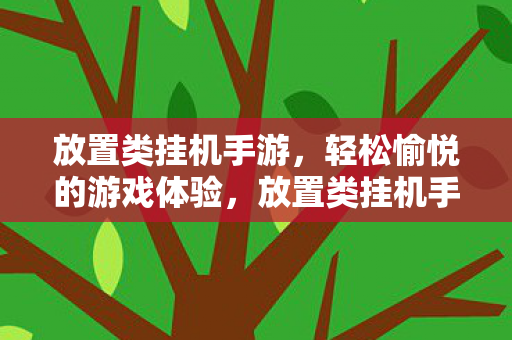 放置类挂机手游,轻松愉悦的游戏体验,放置类挂机手游,轻松愉悦的游戏体验 放置类挂机手游,轻松愉悦的游戏体验,放置类挂机手游,轻松愉悦的游戏体验