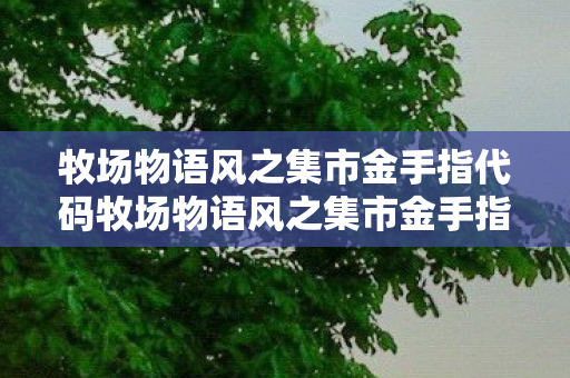 牧场物语风之集市金手指代码牧场物语风之集市金手指,打造你的梦幻农场之旅,牧场物语风之集市金手指代码,打造梦幻农场之旅 牧场物语风之集市金手指代码牧场物语风之集市金手指,打造你的梦幻农场之旅,牧场物语风之集市金手指代码,打造梦幻农场之旅