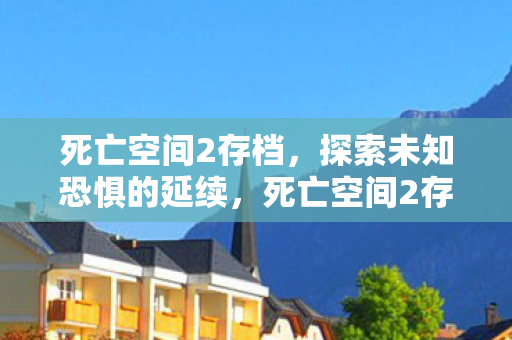 死亡空间2存档，探索未知恐惧的延续，死亡空间2存档，延续探索未知恐惧的旅程