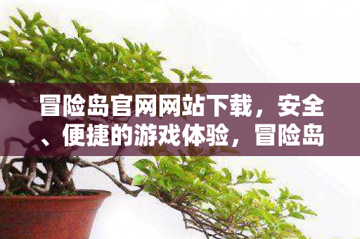 冒险岛官网网站下载，安全、便捷的游戏体验，冒险岛官网，安全、便捷的游戏下载体验