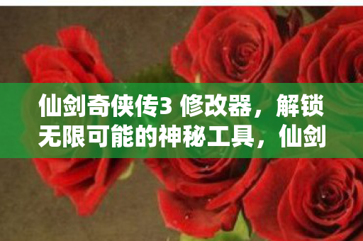仙剑奇侠传3 修改器,解锁无限可能的神秘工具,仙剑奇侠传3修改器,解锁游戏无限可能的神秘工具 仙剑奇侠传3 修改器,解锁无限可能的神秘工具,仙剑奇侠传3修改器,解锁游戏无限可能的神秘工具