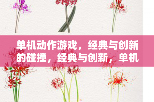 单机动作游戏，经典与创新的碰撞，经典与创新，单机动作游戏的碰撞之旅