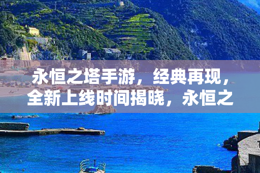 永恒之塔手游全新上线时间公布图片