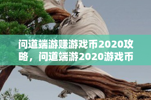 问道端游赚游戏币2020攻略,问道端游2020游戏币赚取攻略 问道端游赚游戏币2020攻略,问道端游2020游戏币赚取攻略