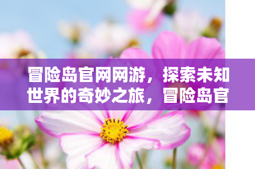 冒险岛官网网游,探索未知世界的奇妙之旅,冒险岛官网网游,探索未知世界的奇妙之旅 冒险岛官网网游,探索未知世界的奇妙之旅,冒险岛官网网游,探索未知世界的奇妙之旅