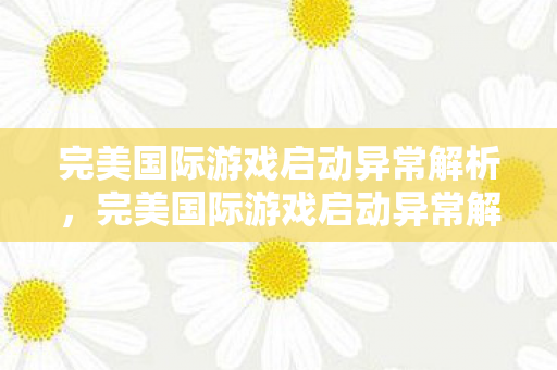 完美国际游戏启动异常解析,完美国际游戏启动异常解析 完美国际游戏启动异常解析,完美国际游戏启动异常解析