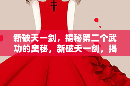 新破天一剑，揭秘第二个武功的奥秘，新破天一剑，揭秘第二个武功的奥秘
