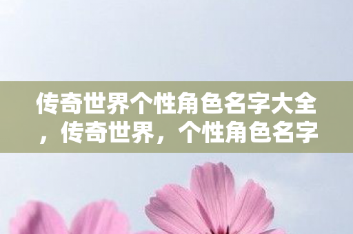 传奇世界个性角色名字大全，传奇世界，个性角色名字大全