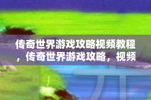 传奇世界游戏攻略视频教程,传奇世界游戏攻略,视频教程助你轻松玩转游戏 传奇世界游戏攻略视频教程,传奇世界游戏攻略,视频教程助你轻松玩转游戏