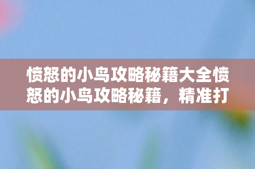 愤怒的小鸟攻略秘籍大全愤怒的小鸟攻略秘籍，精准打击，一飞冲天！愤怒的小鸟，精准打击秘籍，助你一飞冲天！
