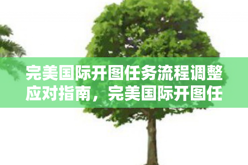 完美国际开图任务流程调整应对指南，完美国际开图任务流程调整应对指南