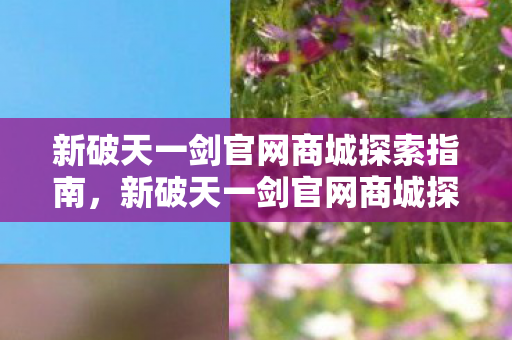 新破天一剑官网商城探索全攻略图片