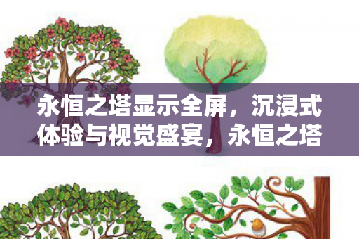 永恒之塔显示全屏，沉浸式体验与视觉盛宴，永恒之塔，全屏沉浸式体验，视觉盛宴震撼来袭