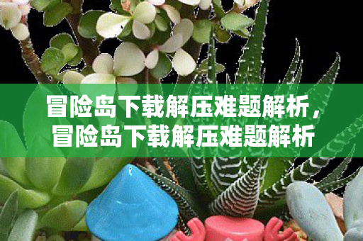 冒险岛下载解压难题解析,冒险岛下载解压难题解析 冒险岛下载解压难题解析,冒险岛下载解压难题解析