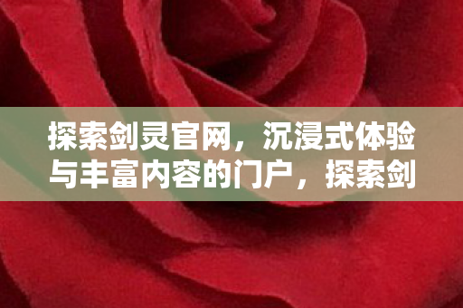 探索剑灵官网,沉浸式体验与丰富内容的门户,探索剑灵官网,沉浸式体验与丰富内容的门户 探索剑灵官网,沉浸式体验与丰富内容的门户,探索剑灵官网,沉浸式体验与丰富内容的门户