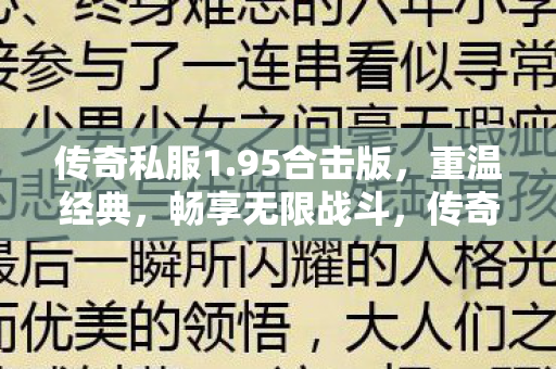 传奇私服1.95合击版,重温经典,畅享无限战斗,传奇私服1.95合击版,重温经典,畅享无限战斗 传奇私服1.95合击版,重温经典,畅享无限战斗,传奇私服1.95合击版,重温经典,畅享无限战斗