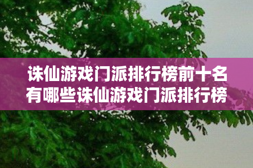 诛仙游戏门派排行榜前十名有哪些诛仙游戏门派排行榜前十名,诛仙游戏门派排行榜前十名揭晓 诛仙游戏门派排行榜前十名有哪些诛仙游戏门派排行榜前十名,诛仙游戏门派排行榜前十名揭晓