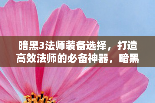 暗黑3法师装备选择,打造高效法师的必备神器,暗黑3法师高效装备选择指南,打造法师必备神器 暗黑3法师装备选择,打造高效法师的必备神器,暗黑3法师高效装备选择指南,打造法师必备神器