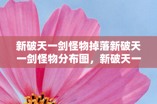 新破天一剑怪物掉落新破天一剑怪物分布图图片