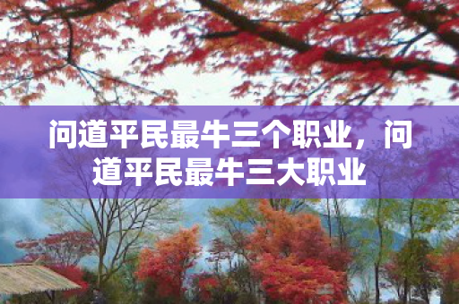 问道平民最牛三个职业，问道平民最牛三大职业