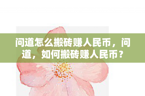 问道怎么搬砖赚人民币,问道,如何搬砖赚人民币? 问道怎么搬砖赚人民币,问道,如何搬砖赚人民币?