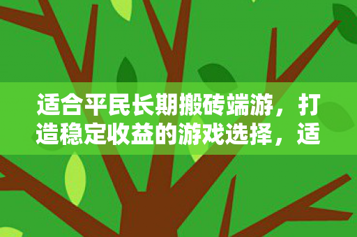 适合平民长期搬砖端游，打造稳定收益的游戏选择，适合平民长期搬砖的端游推荐，打造稳定收益的游戏选择