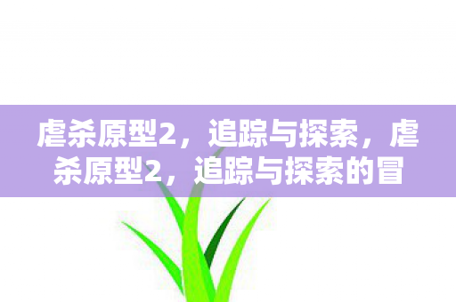 虐杀原型2，追踪与探索，虐杀原型2，追踪与探索的冒险之旅