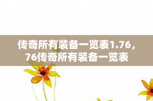 传奇所有装备一览表1.76，76传奇所有装备一览表