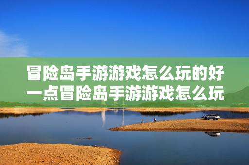 冒险岛手游游戏怎么玩的好一点冒险岛手游游戏怎么玩的好图片