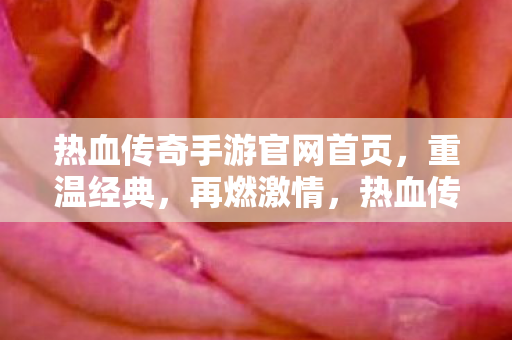 热血传奇手游官网首页,重温经典,再燃激情,热血传奇手游官网,重温经典,再燃激情 热血传奇手游官网首页,重温经典,再燃激情,热血传奇手游官网,重温经典,再燃激情